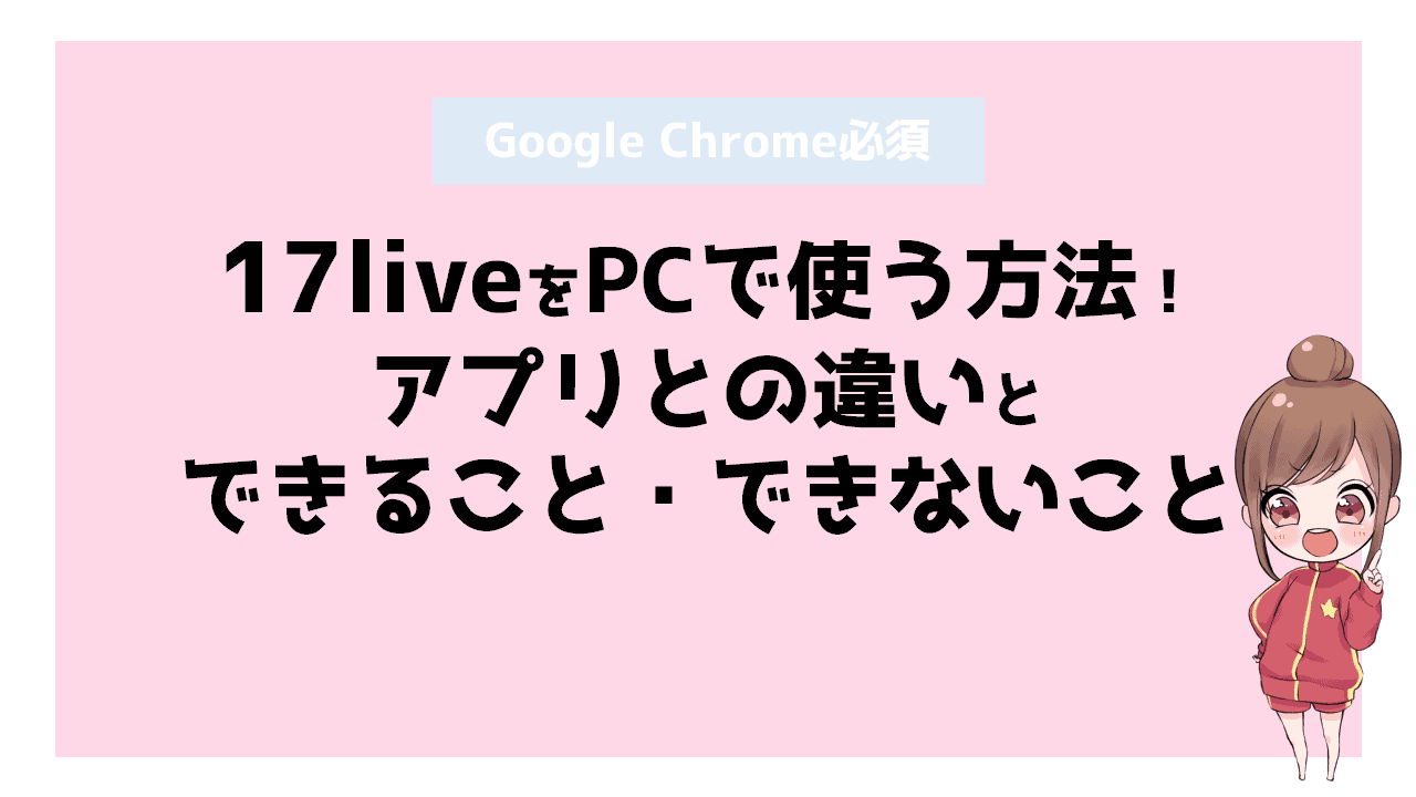 17liveをpcで使う方法 アプリとの違いとできること できないこと Women It ウィメンイット 配信で稼ぎたい女性のための情報メディア